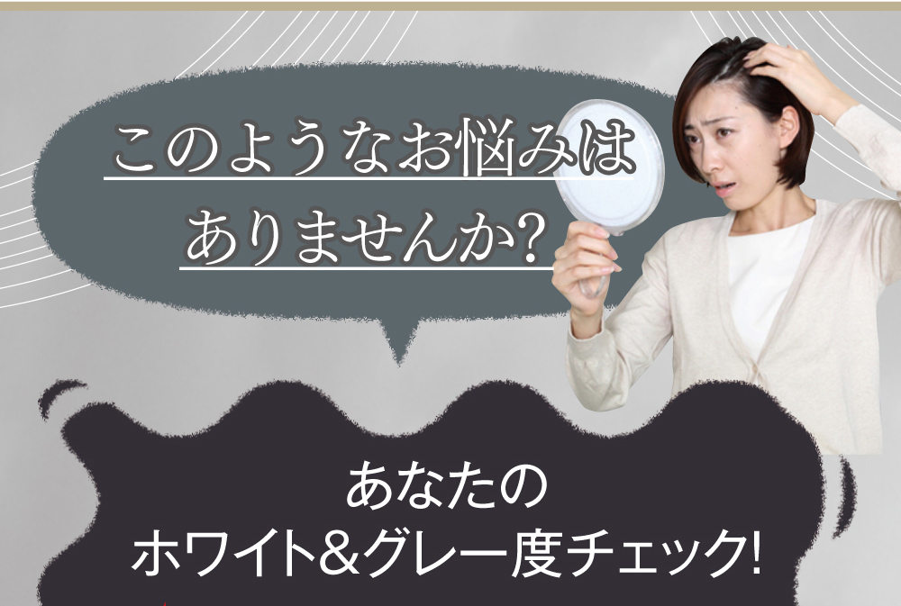 このようなお悩みはありませんか？ホワイト＆グレー度チェック！