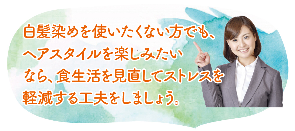 白髪染めを使いたくない方でも、ヘアスタイルを楽しみたいなら、食生活を見直してストレスを軽減する工夫をしましょう。