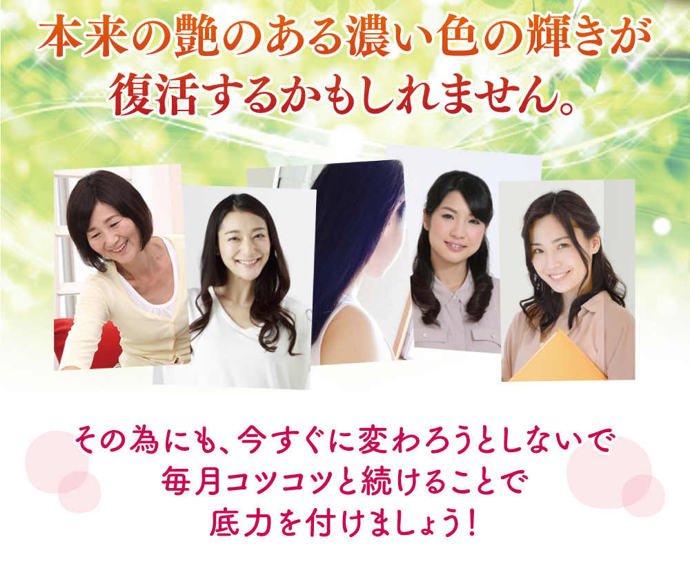 本来の艶のある濃い色の輝きが復活するかもしれません。その為にも、今すぐに変わろうとしないで毎月コツコツと続けることで底力を付けましょう！