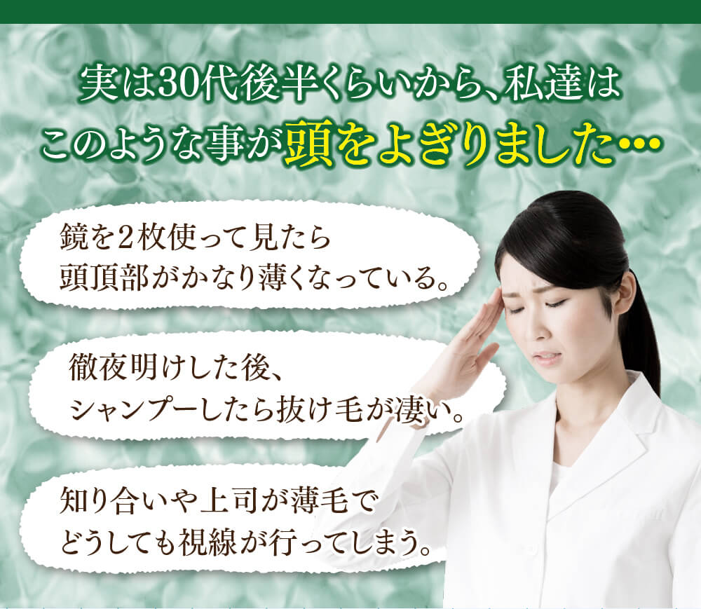 実は30代後半くらいから、私達はこのような事が頭をよぎりました・・・鏡を２枚使って見たら頭頂部がかなり薄くなっている。徹夜明けした後、シャンプーしたら抜け毛が凄い。知り合いや上司が薄毛でどうしても視線が行ってしまう。