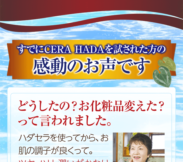 すでにハダセラを試された方の感動のお声です。「どうしたの？お化粧品変えた？って言われました。」