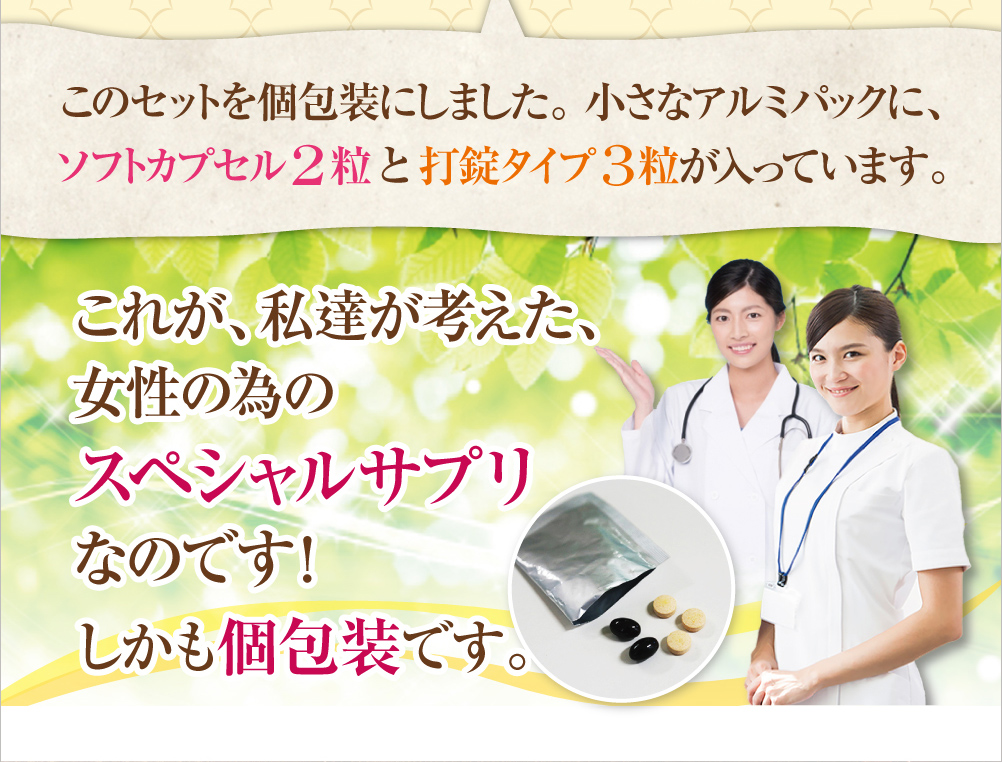 このセットを個包装にしました。小さなアルミパックに、ソフトカプセル2粒と打錠タイプ3粒が入っています。これが、私達が考えた、女性の為のスペシャルサプリなのです！しかも個包装です。