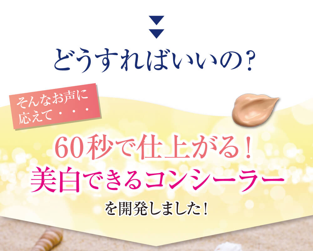 どうすればいいの？その疑問に60秒で仕上がる美白コンシーラーを開発しました