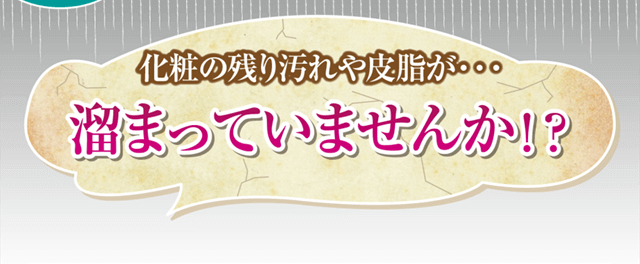 化粧の残り汚れや皮脂が・・・たまっていませんか？