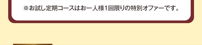 ※お試し定期コースはお一人様1回限りの特別オファーです。