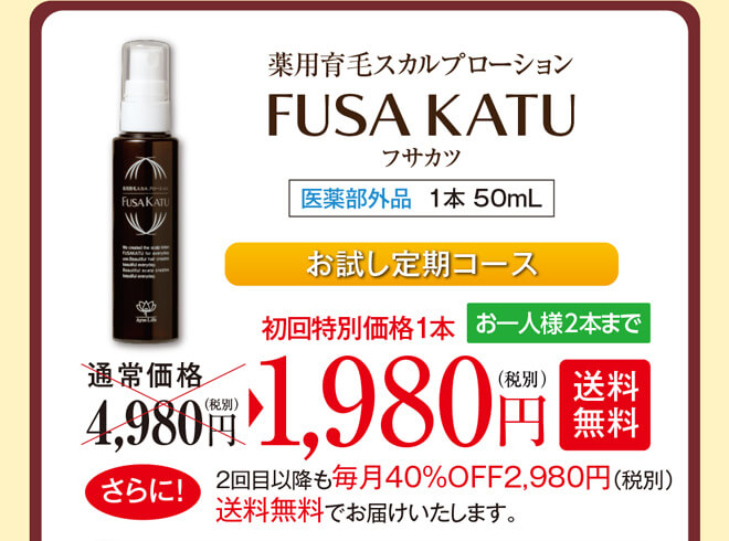 薬用育毛スカルプローションフサカツ（1本 50mL）医薬部外品。お試し定期コース　通常価格4,980円（税別）のところ、初回特別価格1本1,980円（税別）【送料無料】お一人様2本までとなります。さらに！2回目以降も毎月40%OFF2,980円（税別）送料無料でお届けいたします。